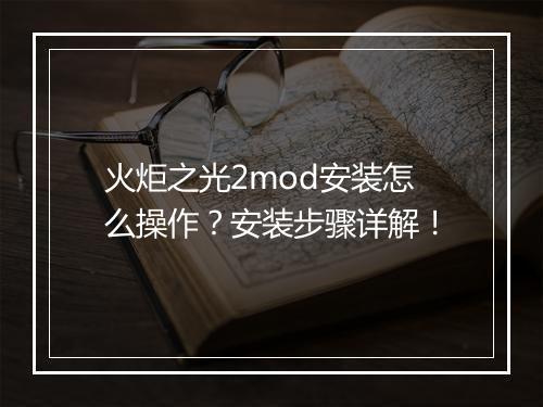 火炬之光2mod安装怎么操作？安装步骤详解！