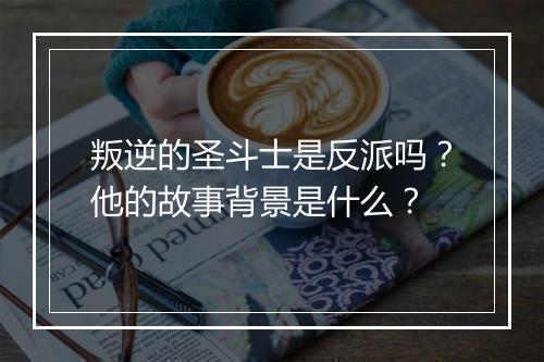 叛逆的圣斗士是反派吗?他的故事背景是什么?