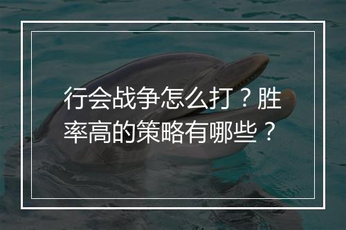 行会战争怎么打？胜率高的策略有哪些？