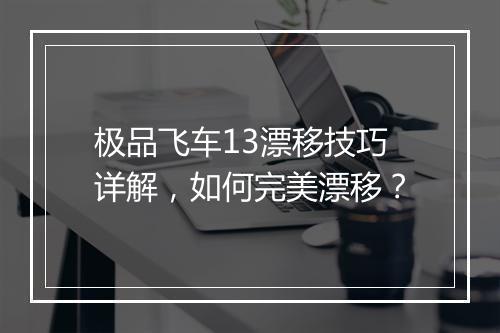 极品飞车13漂移技巧详解，如何完美漂移？