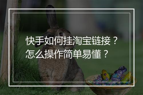 快手如何挂淘宝链接?怎么操作简单易懂?