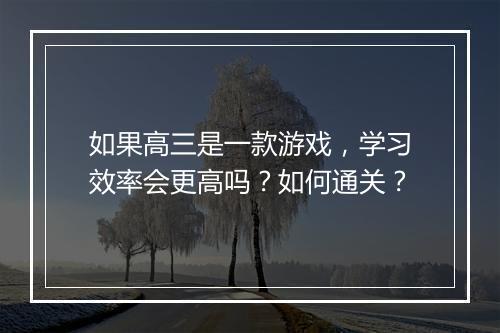 如果高三是一款游戏，学习效率会更高吗？如何通关？