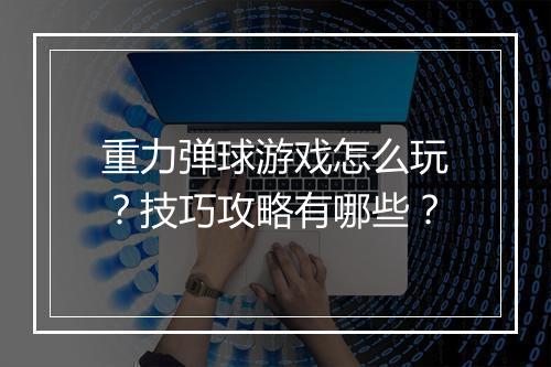 重力弹球游戏怎么玩？技巧攻略有哪些？