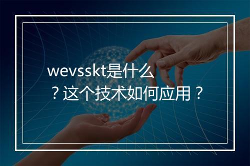 wevsskt是什么？这个技术如何应用？