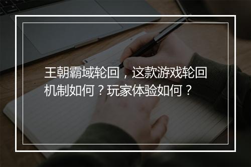 王朝霸域轮回，这款游戏轮回机制如何？玩家体验如何？