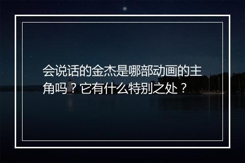 会说话的金杰是哪部动画的主角吗？它有什么特别之处？