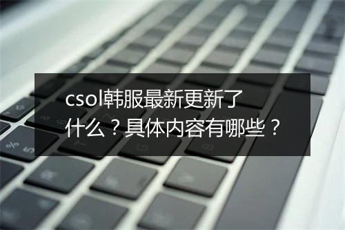 csol韩服最新更新了什么？具体内容有哪些？