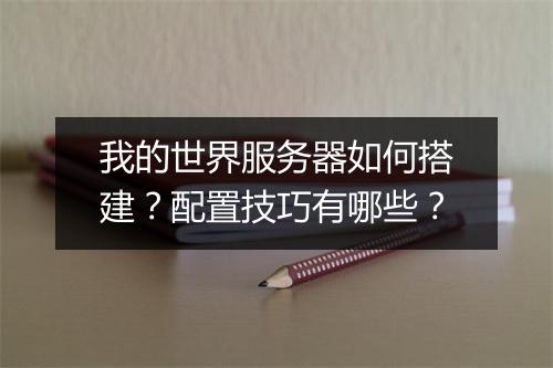我的世界服务器如何搭建？配置技巧有哪些？
