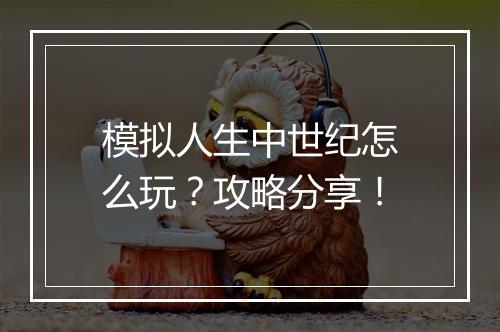 模拟人生中世纪怎么玩？攻略分享！
