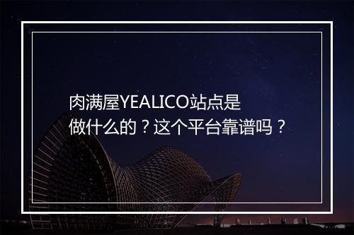 肉满屋YEALICO站点是做什么的?这个平台靠谱吗?