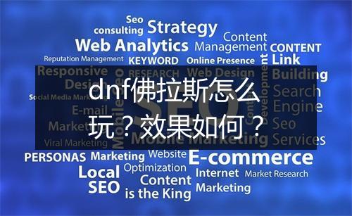 dnf佛拉斯怎么玩？效果如何？