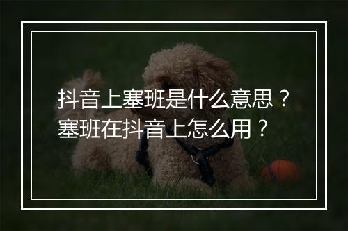 抖音上塞班是什么意思？塞班在抖音上怎么用？