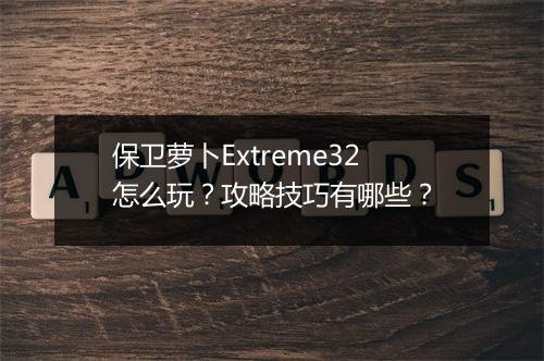保卫萝卜Extreme32怎么玩？攻略技巧有哪些？