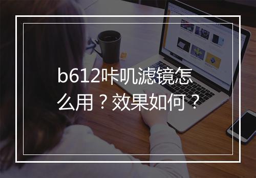 b612咔叽滤镜怎么用？效果如何？