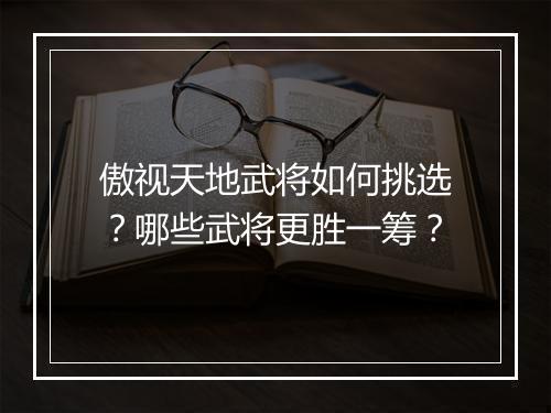 傲视天地武将如何挑选？哪些武将更胜一筹？