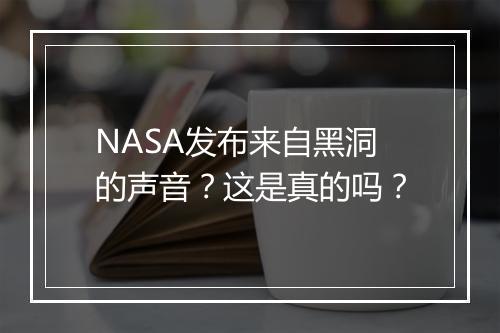 NASA发布来自黑洞的声音？这是真的吗？