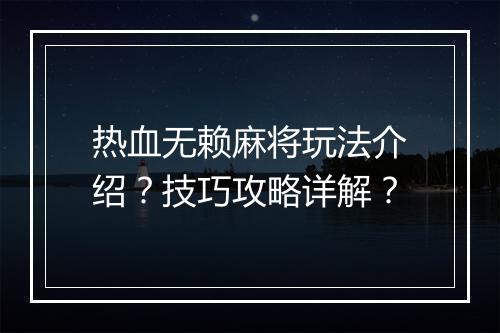 热血无赖麻将玩法介绍？技巧攻略详解？
