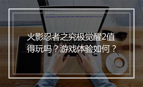 火影忍者之究极觉醒2值得玩吗？游戏体验如何？