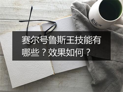 赛尔号鲁斯王技能有哪些？效果如何？