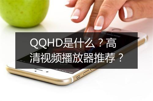 QQHD是什么？高清视频播放器推荐？