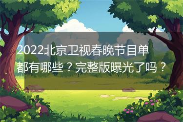 2022北京卫视春晚节目单都有哪些？完整版曝光了吗？