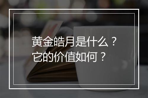 黄金皓月是什么？它的价值如何？