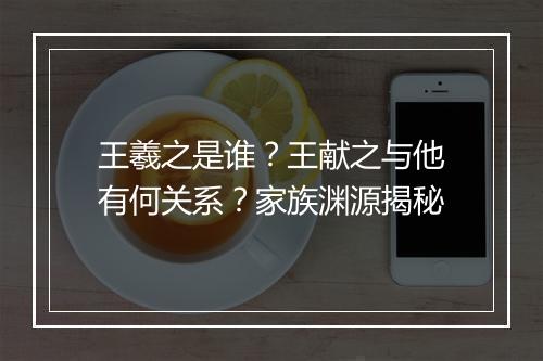 王羲之是谁？王献之与他有何关系？家族渊源揭秘