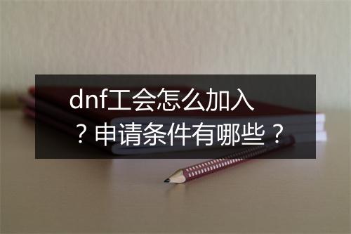 dnf工会怎么加入？申请条件有哪些？
