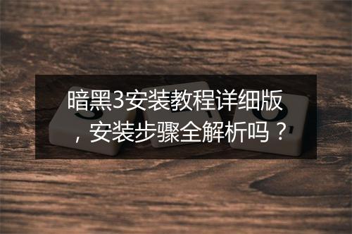 暗黑3安装教程详细版，安装步骤全解析吗？