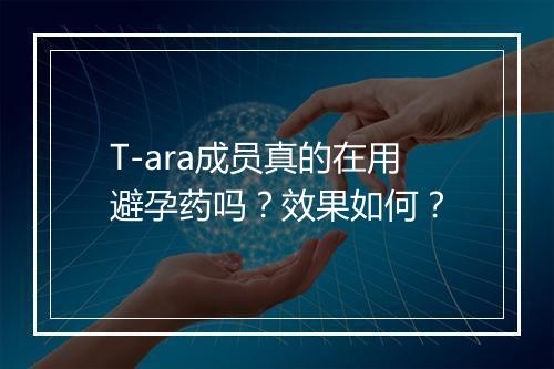T-ara成员真的在用避孕药吗？效果如何？