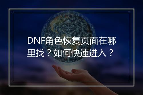 DNF角色恢复页面在哪里找？如何快速进入？