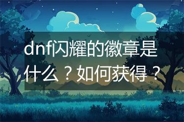 dnf闪耀的徽章是什么？如何获得？