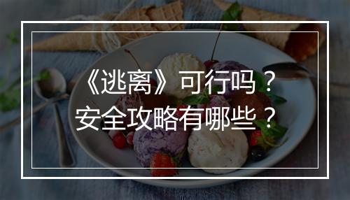 《逃离》可行吗？安全攻略有哪些？
