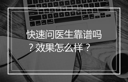 快速问医生靠谱吗？效果怎么样？