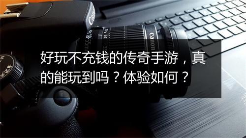 好玩不充钱的传奇手游，真的能玩到吗？体验如何？