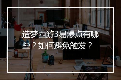 造梦西游3易爆点有哪些？如何避免触发？