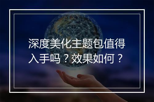 深度美化主题包值得入手吗？效果如何？