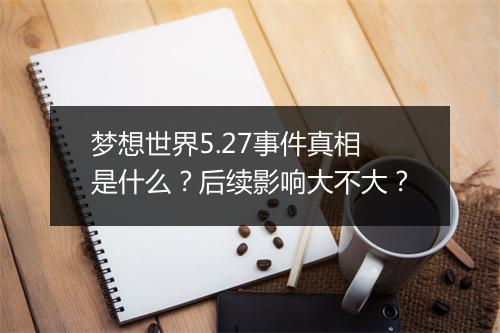 梦想世界5.27事件真相是什么？后续影响大不大？