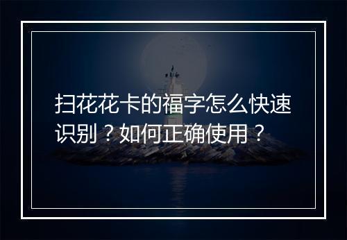 扫花花卡的福字怎么快速识别？如何正确使用？