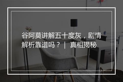 谷阿莫讲解五十度灰，剧情解析靠谱吗？｜ 真相揭秘