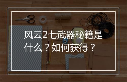 风云2七武器秘籍是什么？如何获得？