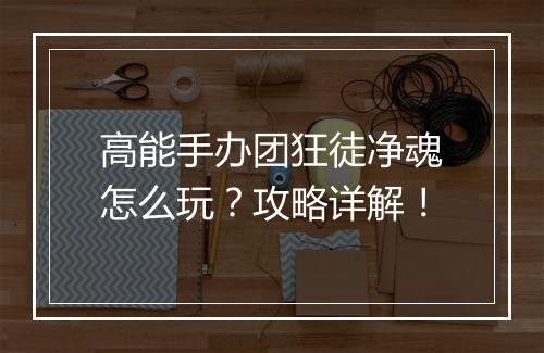 高能手办团狂徒净魂怎么玩？攻略详解！