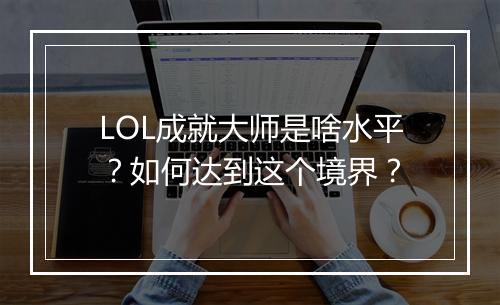LOL成就大师是啥水平？如何达到这个境界？