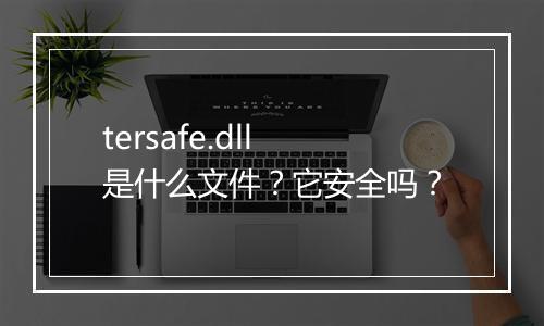 tersafe.dll是什么文件？它安全吗？