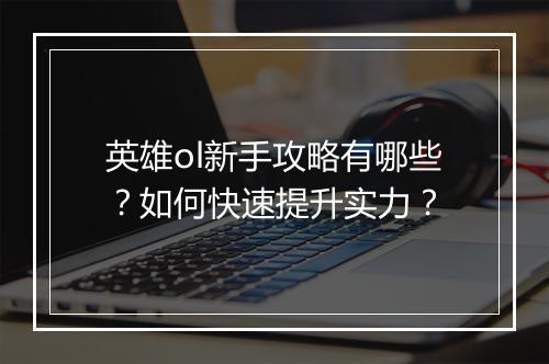 英雄ol新手攻略有哪些？如何快速提升实力？