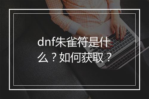 dnf朱雀符是什么？如何获取？
