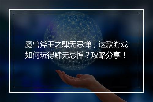 魔兽斧王之肆无忌惮，这款游戏如何玩得肆无忌惮？攻略分享！