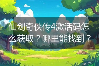 仙剑奇侠传4激活码怎么获取？哪里能找到？