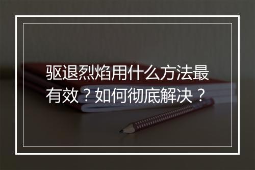 驱退烈焰用什么方法最有效？如何彻底解决？