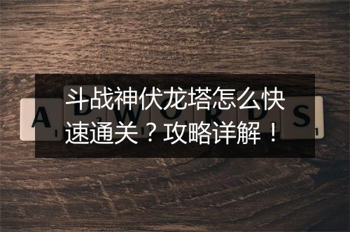 斗战神伏龙塔怎么快速通关？攻略详解！